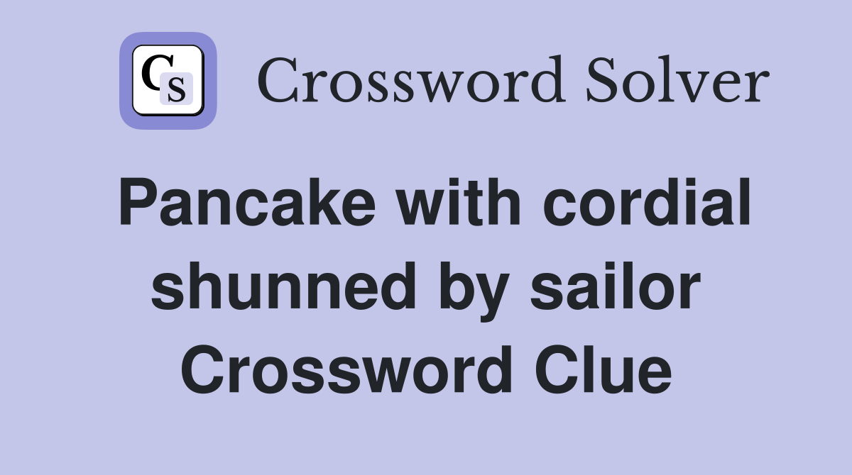 Pancake with cordial shunned by sailor Crossword Clue Answers